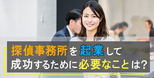探偵事務所を起業して成功するために必要なことは？